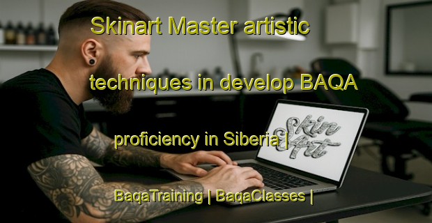 Skinart Master artistic techniques in develop BAQA proficiency in Siberia | BaqaTraining | BaqaClasses | SkinartTraining-Canada